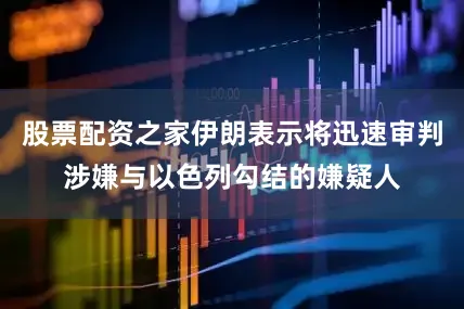 股票配资之家伊朗表示将迅速审判涉嫌与以色列勾结的嫌疑人