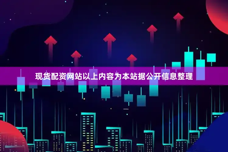 现货配资网站以上内容为本站据公开信息整理