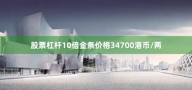 股票杠杆10倍金条价格34700港币/两