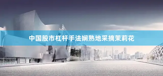 中国股市杠杆手法娴熟地采摘茉莉花