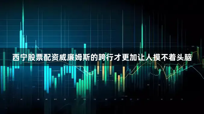 西宁股票配资威廉姆斯的跨行才更加让人摸不着头脑