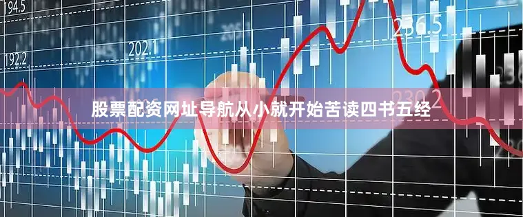 股票配资网址导航从小就开始苦读四书五经