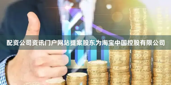 配资公司资讯门户网站提案股东为淘宝中国控股有限公司