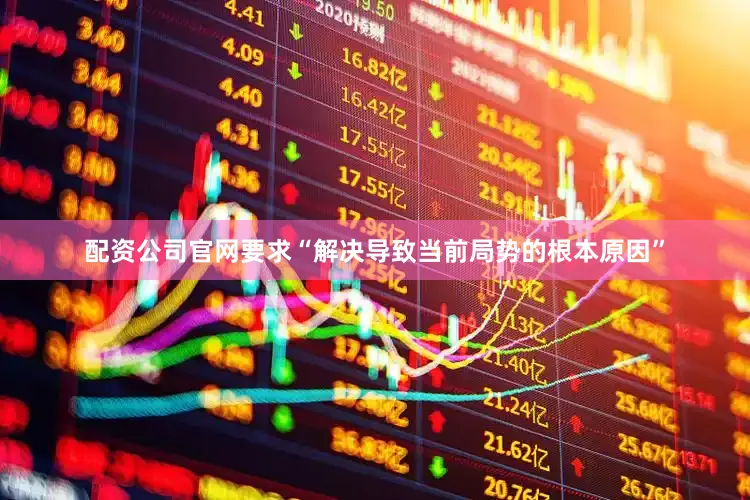 配资公司官网要求“解决导致当前局势的根本原因”