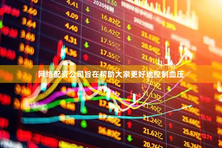 网络配资公司旨在帮助大家更好地控制血压