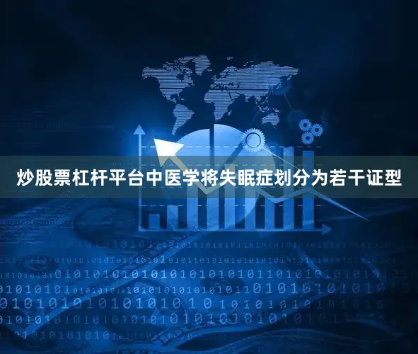 炒股票杠杆平台中医学将失眠症划分为若干证型