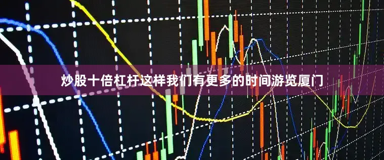 炒股十倍杠杆这样我们有更多的时间游览厦门