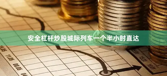 安全杠杆炒股城际列车一个半小时直达