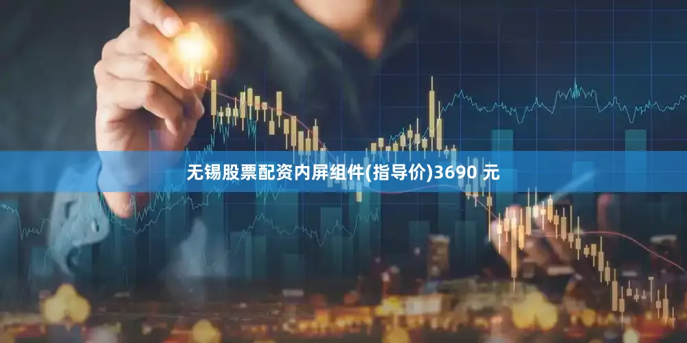 无锡股票配资内屏组件(指导价)3690 元