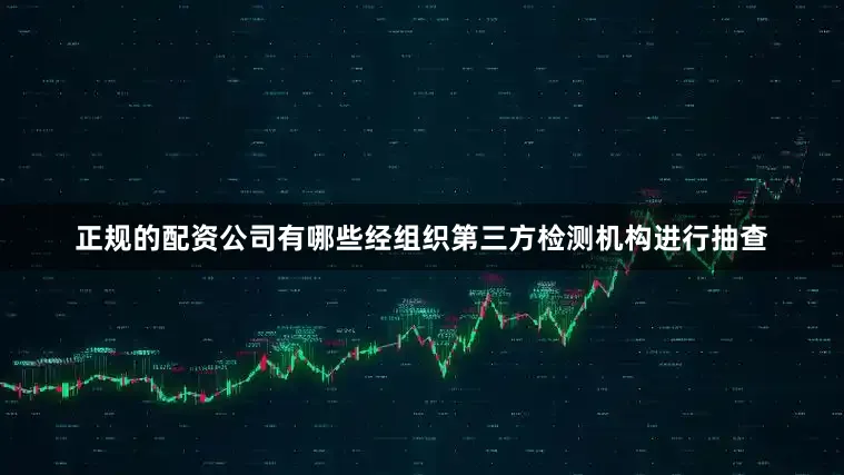 正规的配资公司有哪些经组织第三方检测机构进行抽查