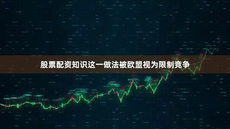 股票配资知识这一做法被欧盟视为限制竞争