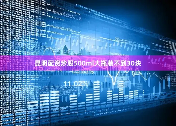 昆明配资炒股500ml大瓶装不到30块