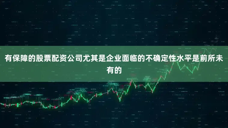 有保障的股票配资公司尤其是企业面临的不确定性水平是前所未有的