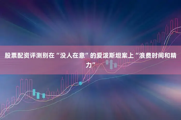 股票配资评测别在“没人在意”的爱泼斯坦案上“浪费时间和精力”
