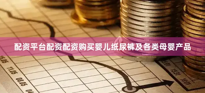 配资平台配资配资购买婴儿纸尿裤及各类母婴产品