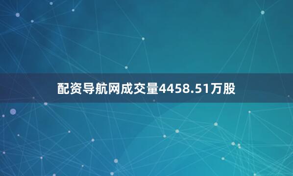 配资导航网成交量4458.51万股