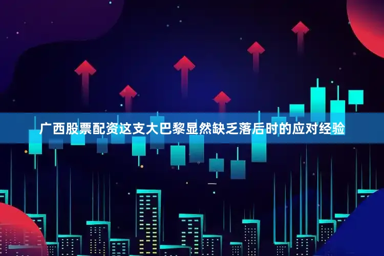 广西股票配资这支大巴黎显然缺乏落后时的应对经验