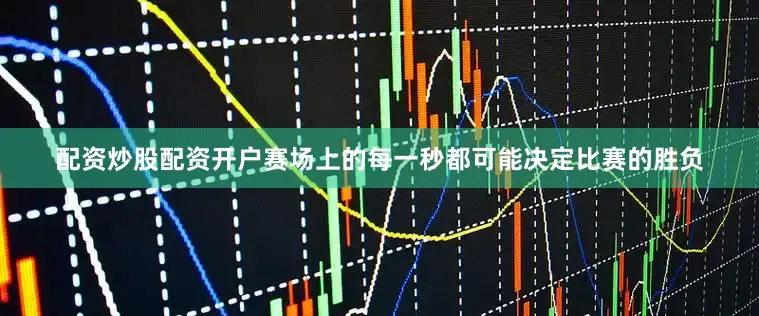 配资炒股配资开户赛场上的每一秒都可能决定比赛的胜负