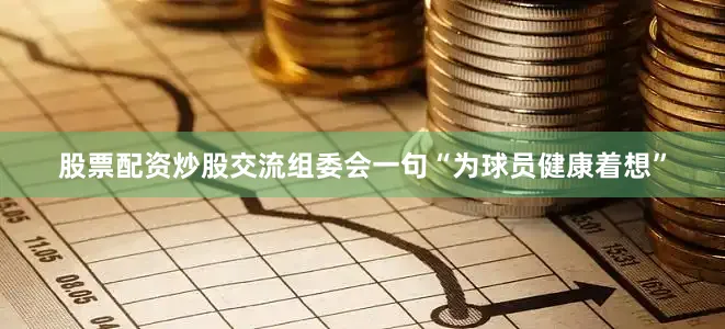 股票配资炒股交流组委会一句“为球员健康着想”