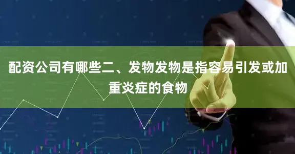 配资公司有哪些二、发物发物是指容易引发或加重炎症的食物