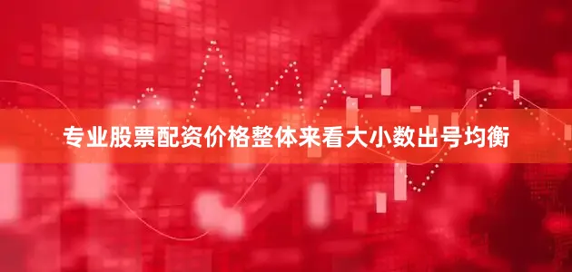 专业股票配资价格整体来看大小数出号均衡