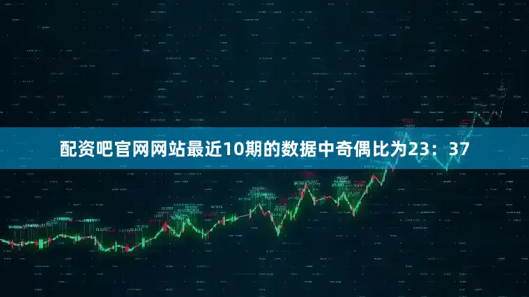 配资吧官网网站最近10期的数据中奇偶比为23：37