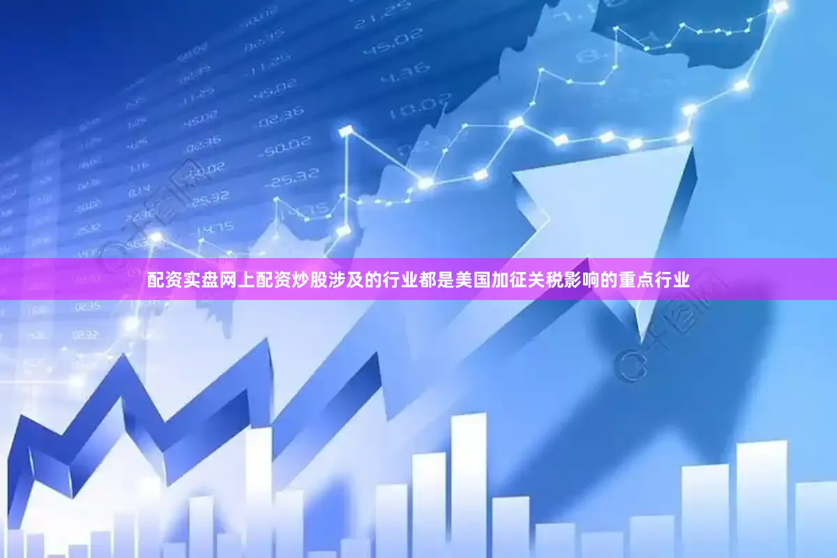配资实盘网上配资炒股涉及的行业都是美国加征关税影响的重点行业