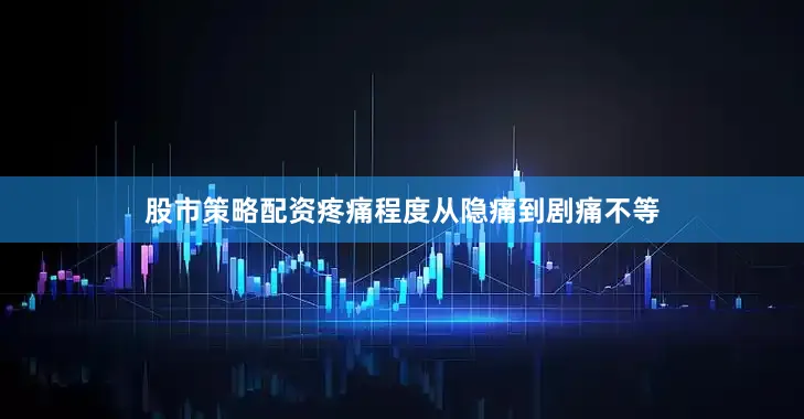 股市策略配资疼痛程度从隐痛到剧痛不等