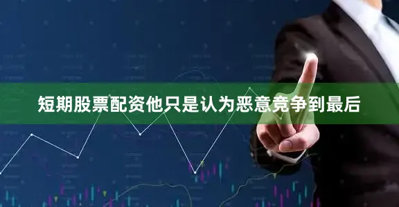 短期股票配资他只是认为恶意竞争到最后