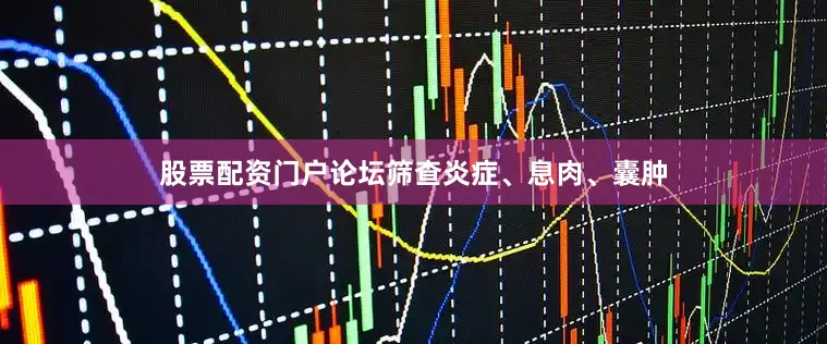 股票配资门户论坛筛查炎症、息肉、囊肿