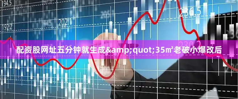 配资股网址五分钟就生成&quot;35㎡老破小爆改后