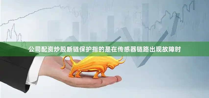 公司配资炒股断链保护指的是在传感器链路出现故障时