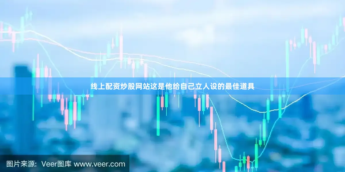 线上配资炒股网站这是他给自己立人设的最佳道具
