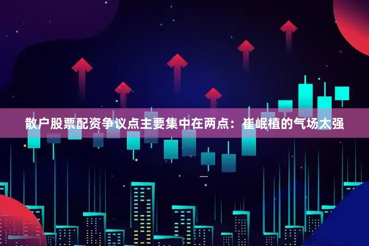 散户股票配资争议点主要集中在两点：崔岷植的气场太强