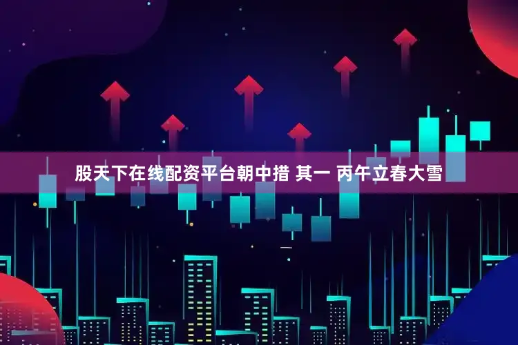 股天下在线配资平台朝中措 其一 丙午立春大雪