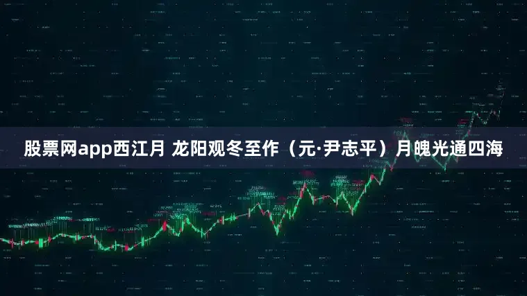 股票网app西江月 龙阳观冬至作（元·尹志平）　　月魄光通四海