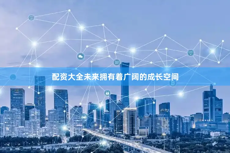 配资大全未来拥有着广阔的成长空间