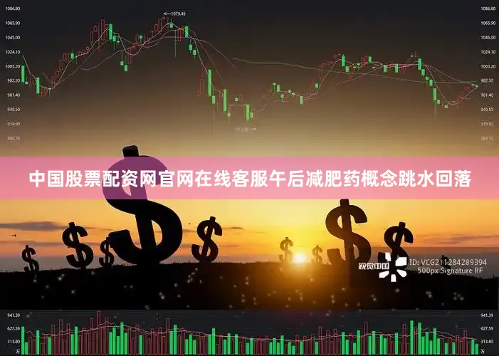 中国股票配资网官网在线客服午后减肥药概念跳水回落