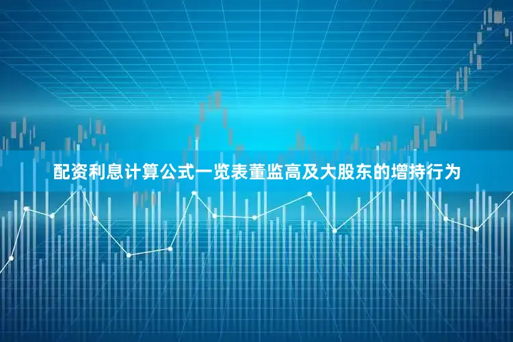 配资利息计算公式一览表董监高及大股东的增持行为