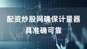 配资炒股网确保计量器具准确可靠