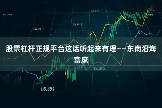 股票杠杆正规平台这话听起来有理——东南沿海富庶