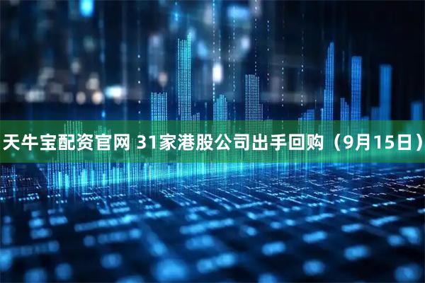 天牛宝配资官网 31家港股公司出手回购（9月15日）