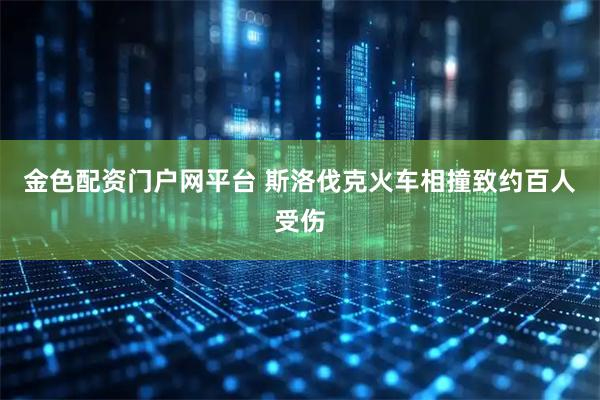 金色配资门户网平台 斯洛伐克火车相撞致约百人受伤