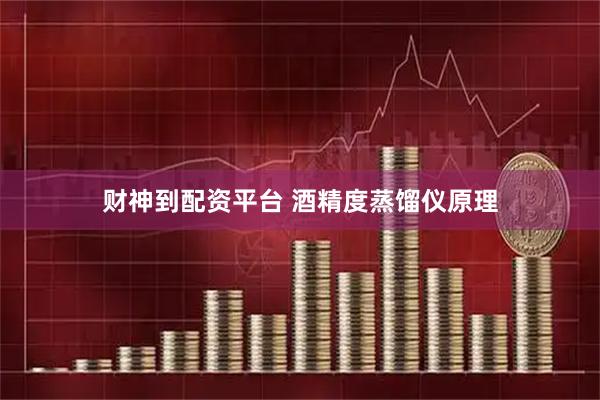 财神到配资平台 酒精度蒸馏仪原理