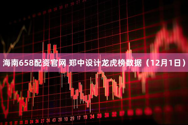 海南658配资官网 郑中设计龙虎榜数据（12月1日）