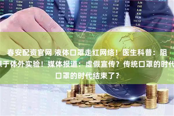 春安配资官网 液体口罩走红网络！医生科普：阻隔率是源于体外实验！媒体报道：虚假宣传？传统口罩的时代结束了？