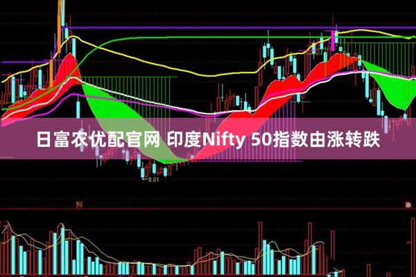 日富农优配官网 印度Nifty 50指数由涨转跌