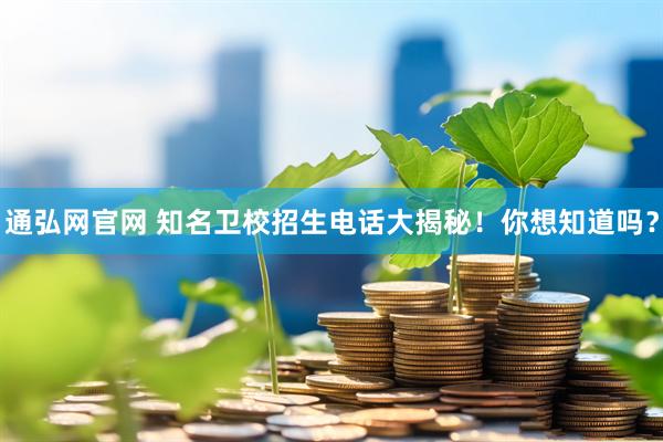 通弘网官网 知名卫校招生电话大揭秘！你想知道吗？