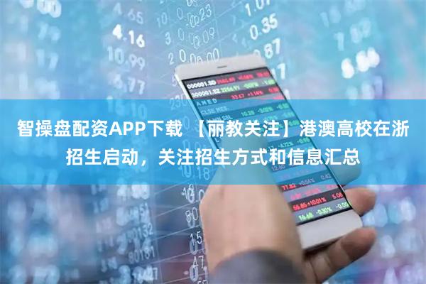 智操盘配资APP下载 【丽教关注】港澳高校在浙招生启动，关注招生方式和信息汇总